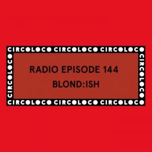 BLOND:ISH Circoloco Radio 144